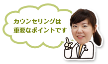 カウンセリングは重要なポイントです