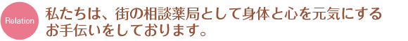 私たちは、街の相談薬局として身体と心を元気にする
お手伝いをしております。
